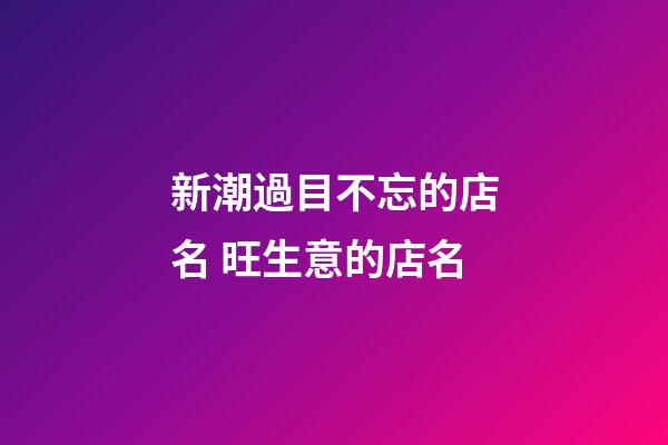 新潮過目不忘的店名 旺生意的店名-第1張-店鋪起名-玄機(jī)派